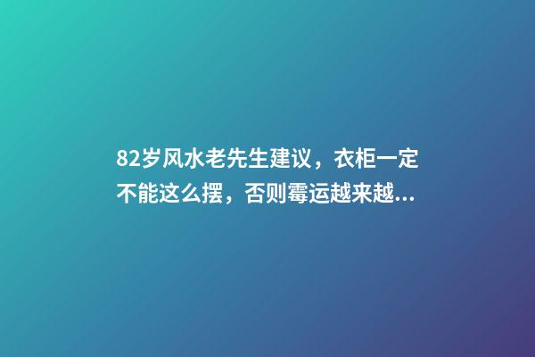 82岁风水老先生建议，衣柜一定不能这么摆，否则霉运越来越多！