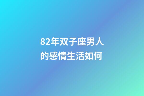 82年双子座男人的感情生活如何-第1张-星座运势-玄机派