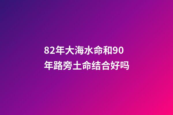 82年大海水命和90年路旁土命结合好吗