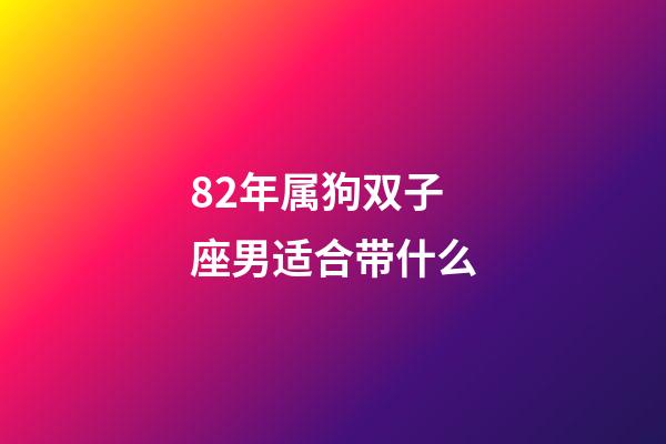 82年属狗双子座男适合带什么-第1张-星座运势-玄机派