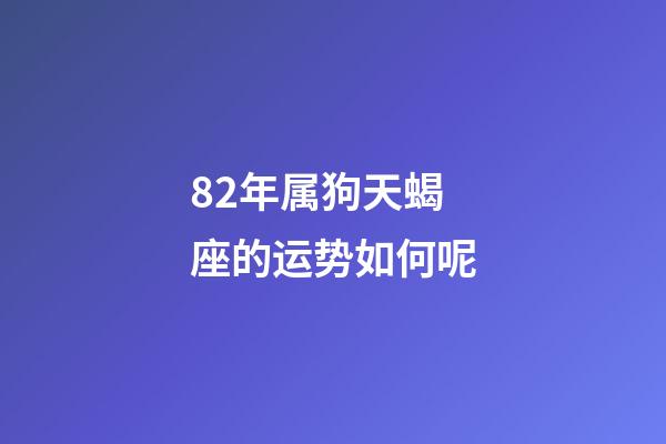 82年属狗天蝎座的运势如何呢