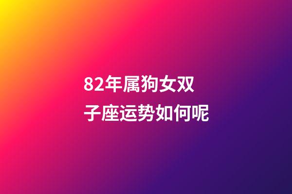82年属狗女双子座运势如何呢-第1张-星座运势-玄机派