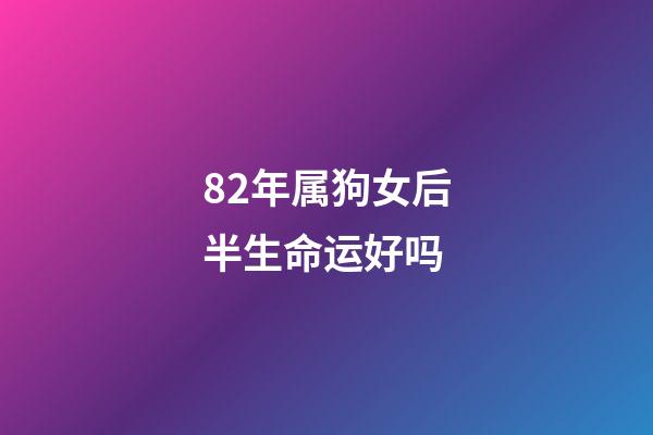82年属狗女后半生命运好吗(生在这几年的女人,命中带财带福,男人娶了少奋斗十年!)-第1张-观点-玄机派