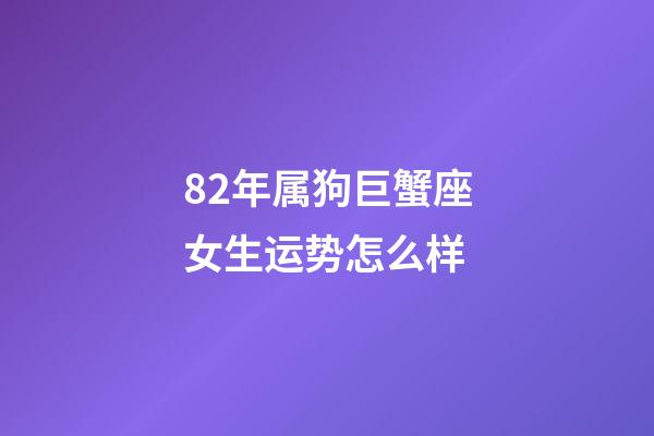 82年属狗巨蟹座女生运势怎么样-第1张-星座运势-玄机派
