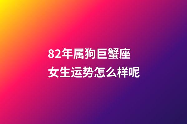 82年属狗巨蟹座女生运势怎么样呢-第1张-星座运势-玄机派