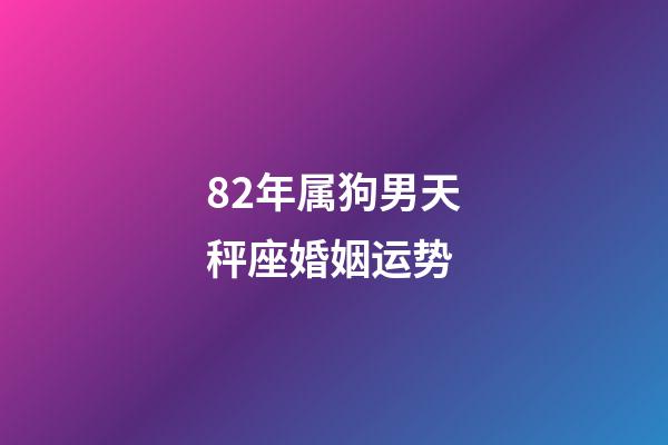 82年属狗男天秤座婚姻运势-第1张-星座运势-玄机派