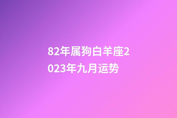 82年属狗白羊座2023年九月运势-第1张-星座运势-玄机派