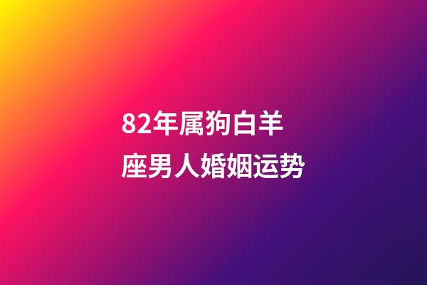 82年属狗白羊座男人婚姻运势-第1张-星座运势-玄机派