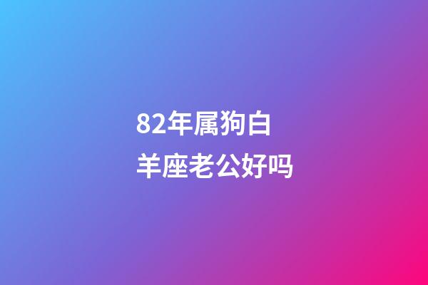 82年属狗白羊座老公好吗-第1张-星座运势-玄机派