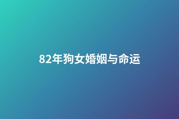 82年狗女婚姻与命运(男人必娶，非富即贵的生肖女)-第1张-观点-玄机派