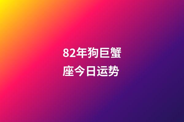 82年狗巨蟹座今日运势-第1张-星座运势-玄机派