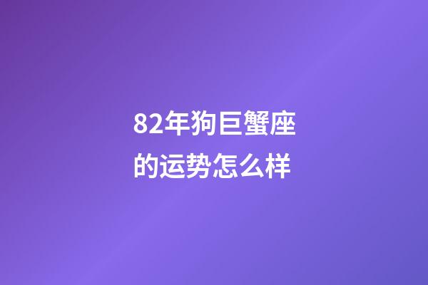 82年狗巨蟹座的运势怎么样-第1张-星座运势-玄机派