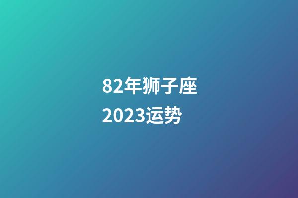 82年狮子座2023运势-第1张-星座运势-玄机派