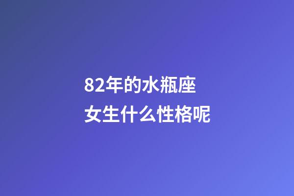82年的水瓶座女生什么性格呢-第1张-星座运势-玄机派