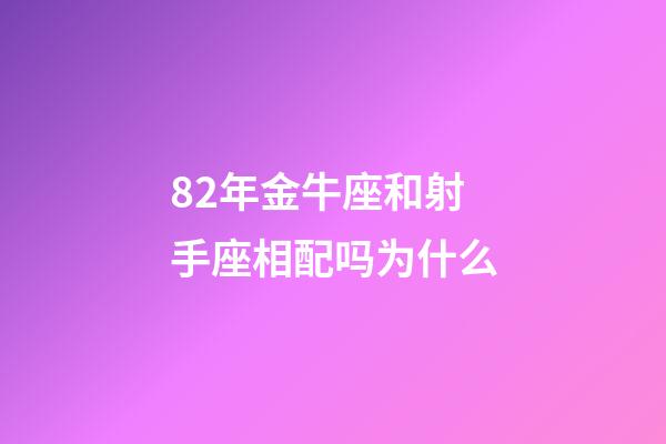 82年金牛座和射手座相配吗为什么-第1张-星座运势-玄机派
