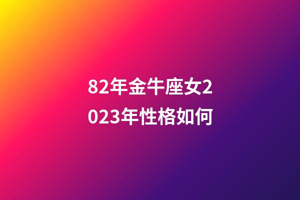 82年金牛座女2023年性格如何-第1张-星座运势-玄机派