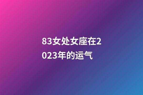 83女处女座在2023年的运气-第1张-星座运势-玄机派