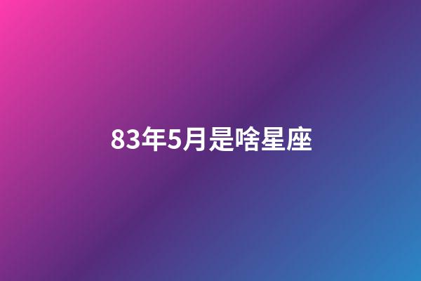 83年5月是啥星座-第1张-星座运势-玄机派