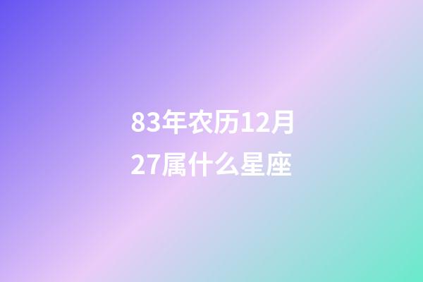 83年农历12月27属什么星座-第1张-星座运势-玄机派