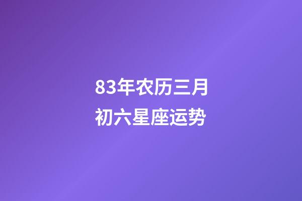 83年农历三月初六星座运势-第1张-星座运势-玄机派