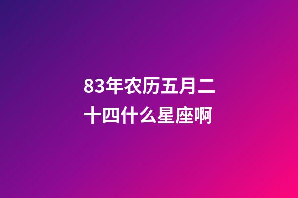 83年农历五月二十四什么星座啊-第1张-星座运势-玄机派