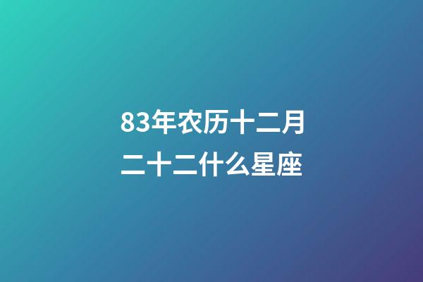 83年农历十二月二十二什么星座-第1张-星座运势-玄机派