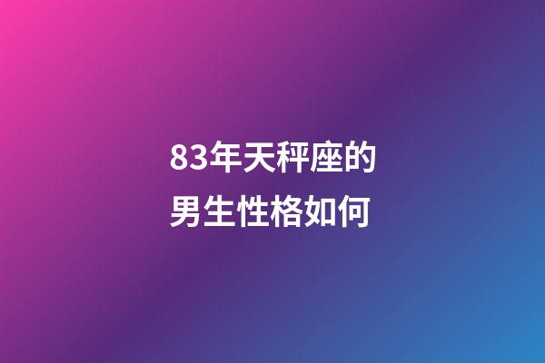 83年天秤座的男生性格如何-第1张-星座运势-玄机派