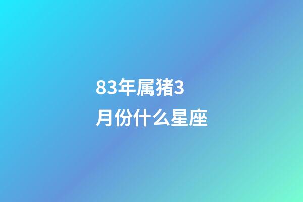 83年属猪3月份什么星座-第1张-星座运势-玄机派