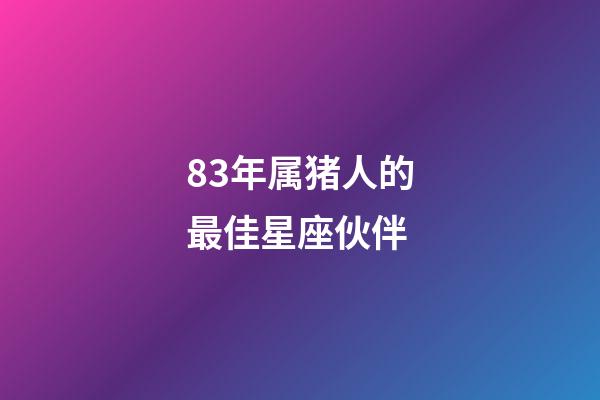 83年属猪人的最佳星座伙伴-第1张-星座运势-玄机派