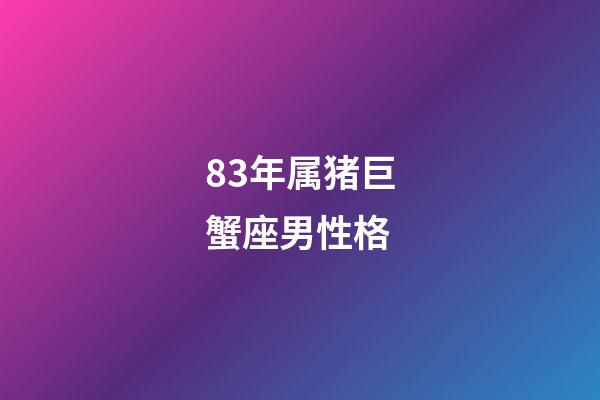 83年属猪巨蟹座男性格-第1张-星座运势-玄机派