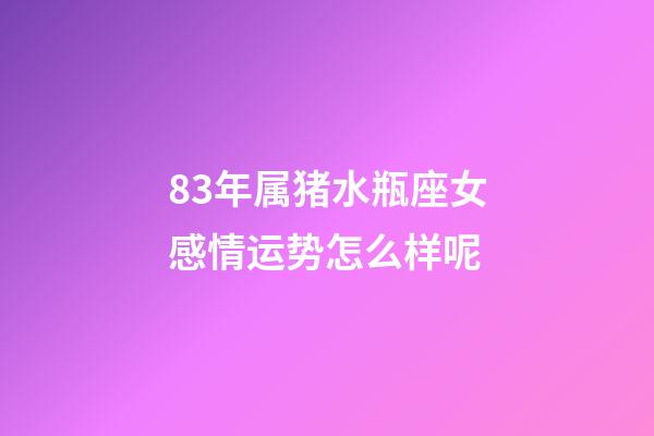 83年属猪水瓶座女感情运势怎么样呢-第1张-星座运势-玄机派