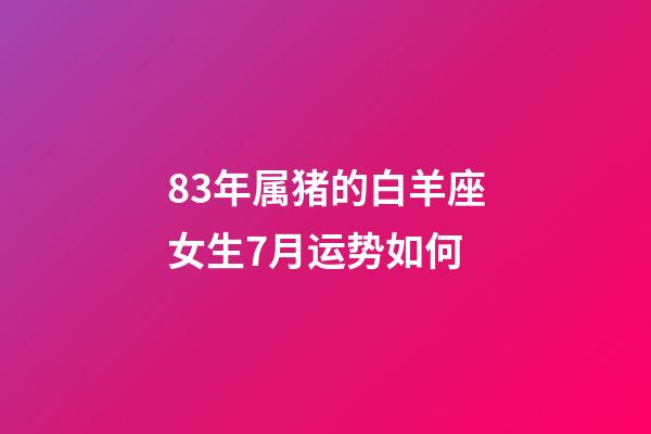 83年属猪的白羊座女生7月运势如何-第1张-星座运势-玄机派