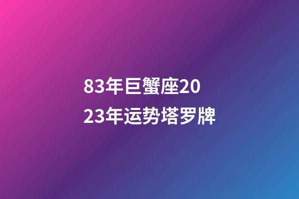 83年巨蟹座2023年运势塔罗牌-第1张-星座运势-玄机派