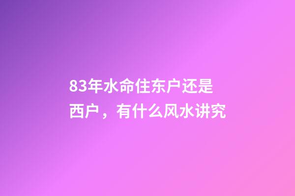 83年水命住东户还是西户，有什么风水讲究