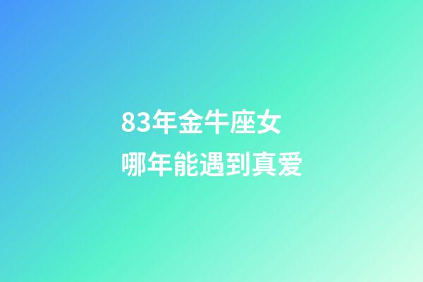 83年金牛座女哪年能遇到真爱-第1张-星座运势-玄机派