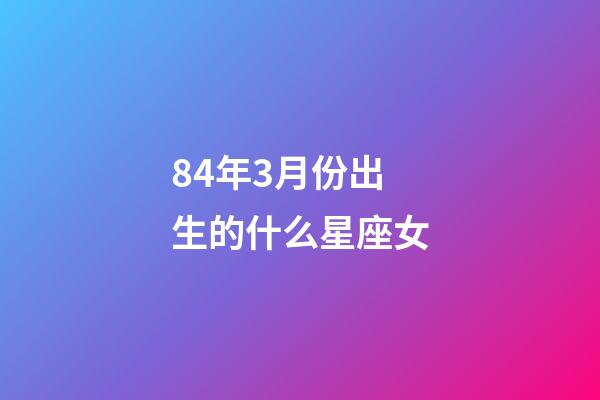 84年3月份出生的什么星座女-第1张-星座运势-玄机派