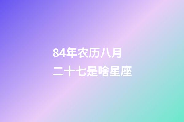 84年农历八月二十七是啥星座-第1张-星座运势-玄机派