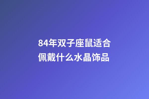 84年双子座鼠适合佩戴什么水晶饰品-第1张-星座运势-玄机派