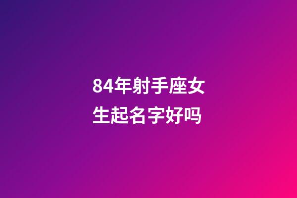 84年射手座女生起名字好吗