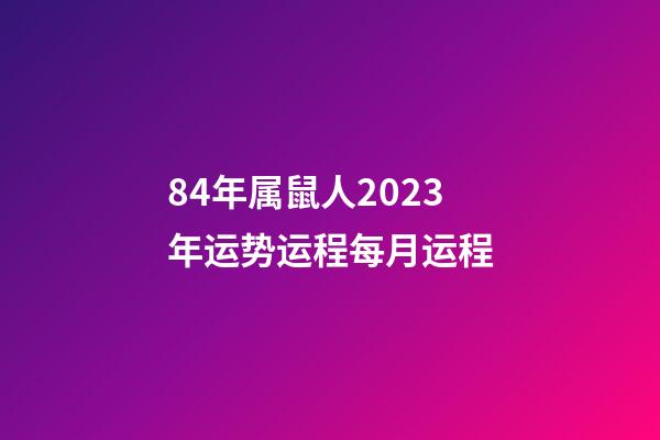 84年属鼠人2023年运势运程每月运程