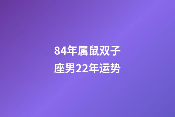 84年属鼠双子座男22年运势-第1张-星座运势-玄机派