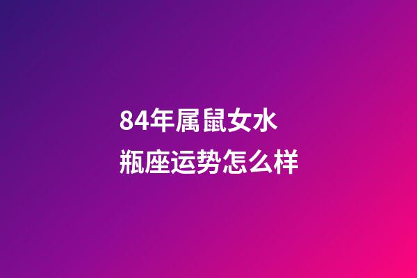 84年属鼠女水瓶座运势怎么样-第1张-星座运势-玄机派