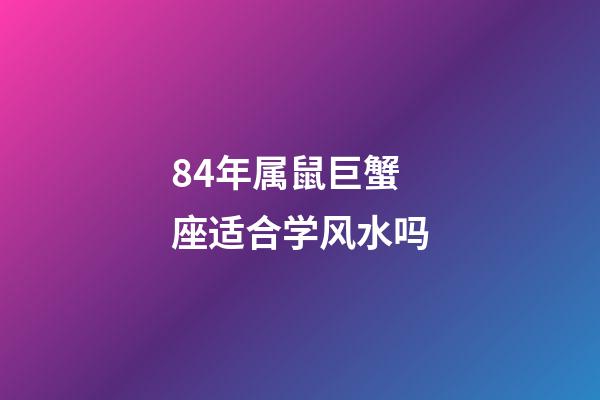 84年属鼠巨蟹座适合学风水吗-第1张-星座运势-玄机派