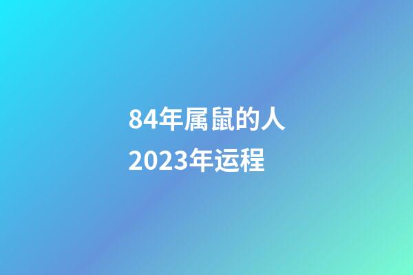 84年属鼠的人2023年运程