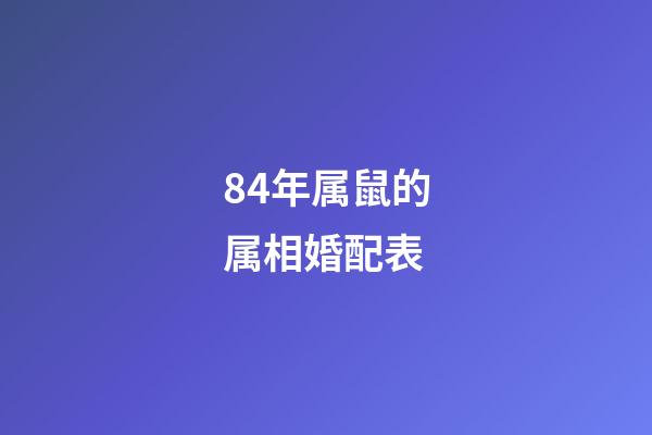 84年属鼠的属相婚配表（84年鼠和什么属相最配）-第1张-星座运势-玄机派