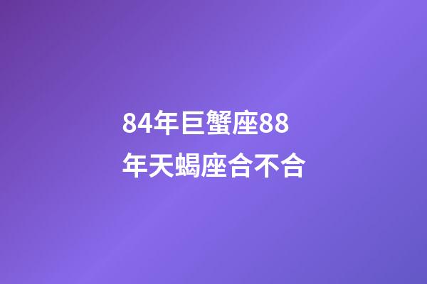 84年巨蟹座88年天蝎座合不合-第1张-星座运势-玄机派