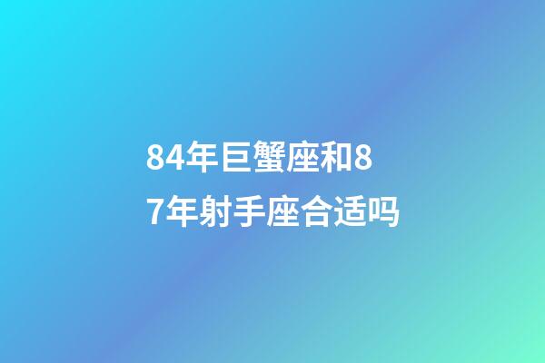 84年巨蟹座和87年射手座合适吗-第1张-星座运势-玄机派