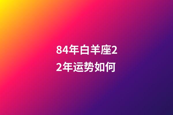 84年白羊座22年运势如何-第1张-星座运势-玄机派