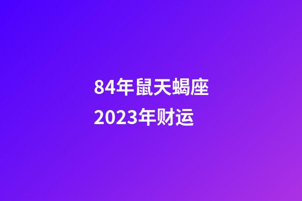 84年鼠天蝎座2023年财运-第1张-星座运势-玄机派