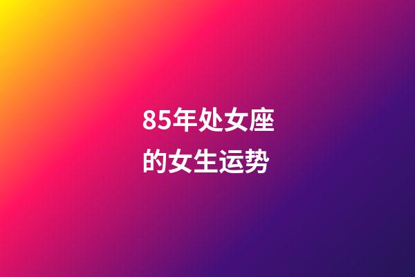 85年处女座的女生运势-第1张-星座运势-玄机派